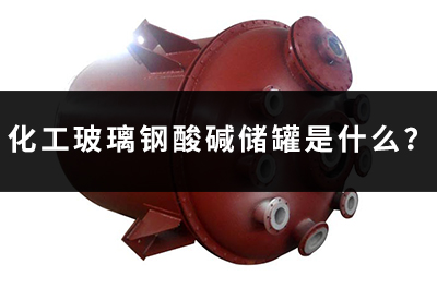 化工玻璃鋼酸堿儲(chǔ)罐是什么？